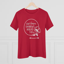 Load image into Gallery viewer, Don't Borrow Tomorrow's Problems Today Women's Premium Tee
