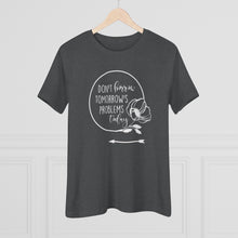 Load image into Gallery viewer, Don't Borrow Tomorrow's Problems Today Women's Premium Tee