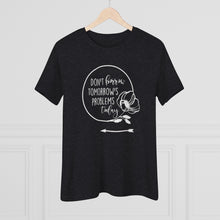 Load image into Gallery viewer, Don't Borrow Tomorrow's Problems Today Women's Premium Tee