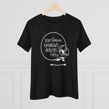 Load image into Gallery viewer, Don't Borrow Tomorrow's Problems Today Women's Premium Tee
