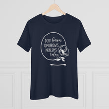 Load image into Gallery viewer, Don't Borrow Tomorrow's Problems Today Women's Premium Tee
