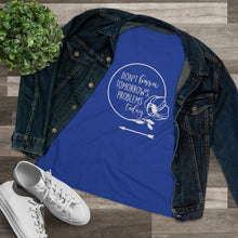 Load image into Gallery viewer, Don't Borrow Tomorrow's Problems Today Women's Premium Tee