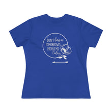 Load image into Gallery viewer, Don't Borrow Tomorrow's Problems Today Women's Premium Tee
