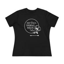 Load image into Gallery viewer, Don&#39;t Borrow Tomorrow&#39;s Problems Today Women&#39;s Premium Tee
