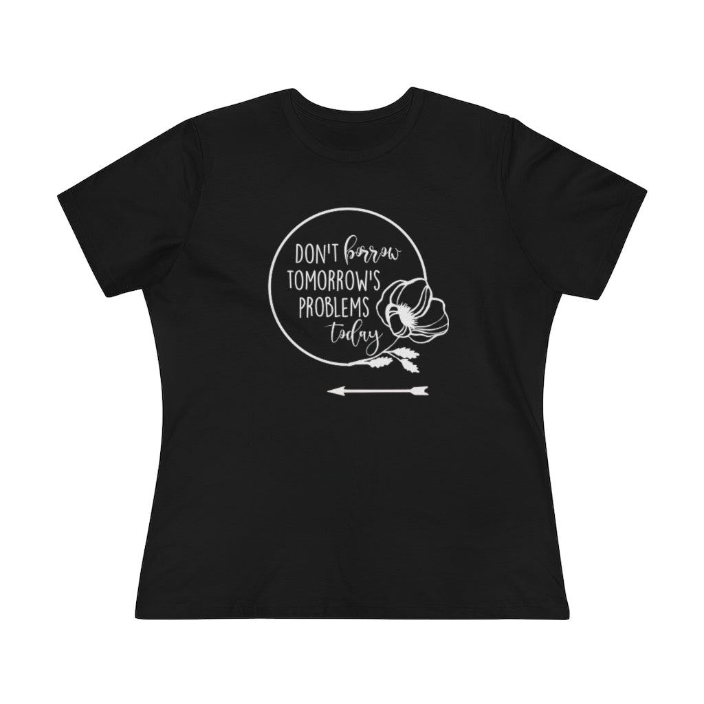 Don't Borrow Tomorrow's Problems Today Women's Premium Tee